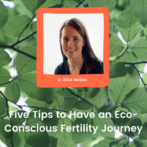 5 tips for an eco-conscious fertility journey by Dr Alice McGee