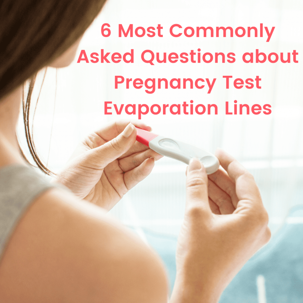 6 Most Commonly Asked Questions about Pregnancy Test Evaporation Lines
