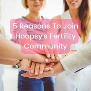 5 Reasons To Join Hoopsy's Fertility Community