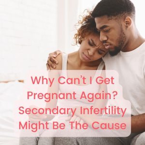 Why Can’t I Get Pregnant Again Secondary Infertility Might Be The Cause