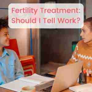 Fertility treatment Should I tell work