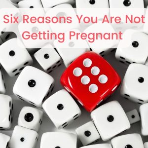 Six Reasons You Are Not Getting Pregnant