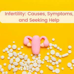 Infertility, causes, treatments and seeking help.