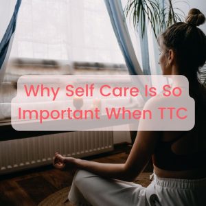 Why Self Care Is So Important When TTC