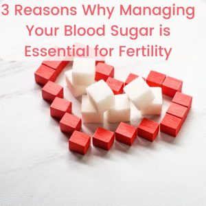 3 Reasons Why Managing Your Blood Sugar is Essential for Fertility